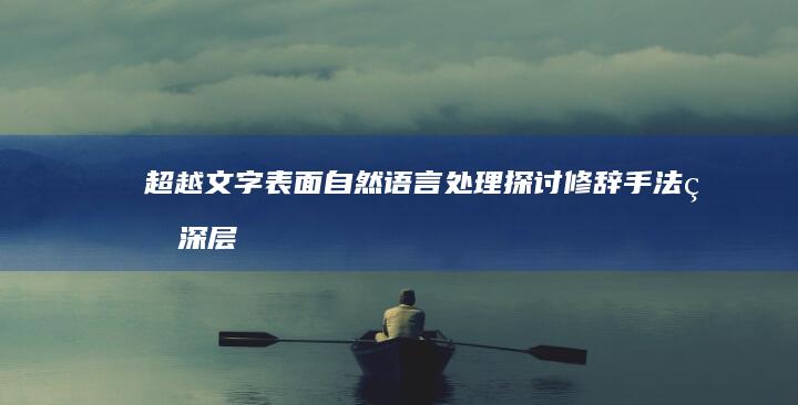 超越文字表面：自然语言处理探讨修辞手法的深层意涵