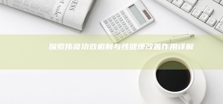 探索伟哥：功效机制与性健康改善作用详解