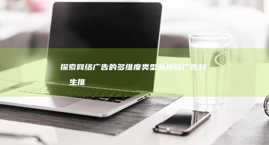 探索网络广告的多维度类型：从横幅广告到原生推广